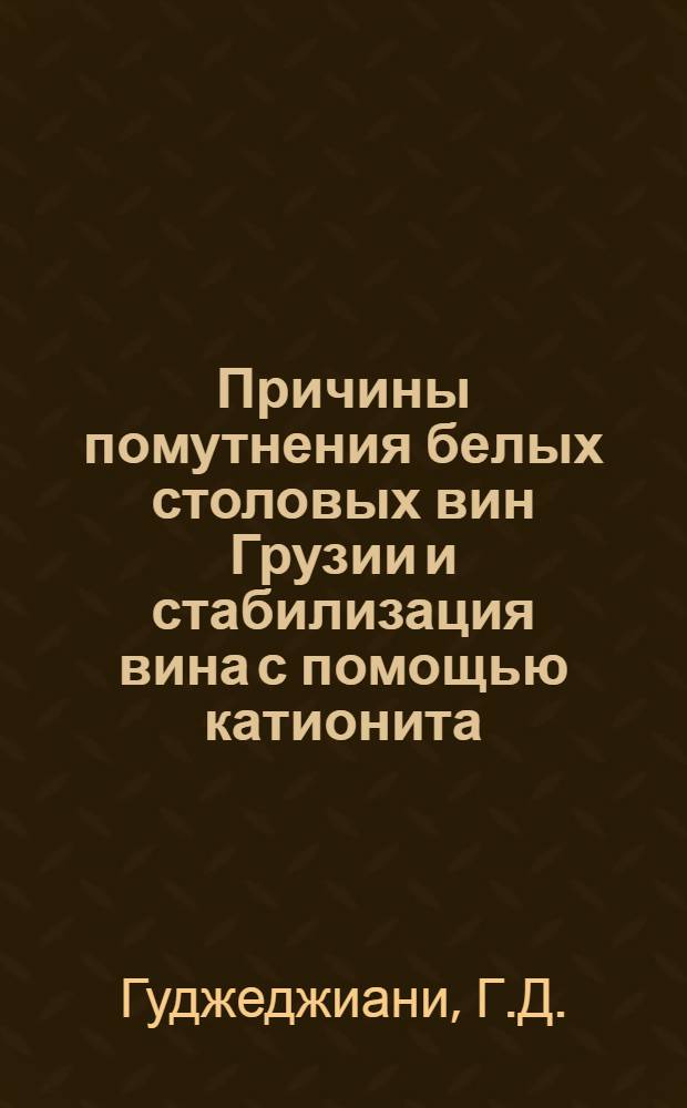 Причины помутнения белых столовых вин Грузии и стабилизация вина с помощью катионита : Автореферат дис. работы, представл. на соискание учен. степени кандидата техн. наук