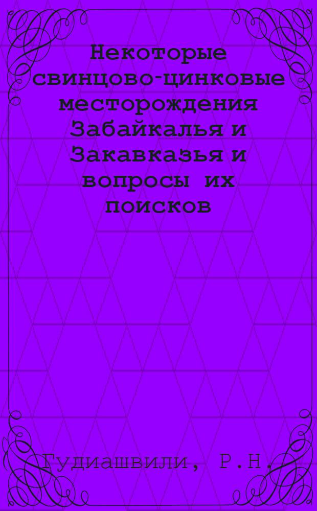 Некоторые свинцово-цинковые месторождения Забайкалья и Закавказья и вопросы их поисков : Автореферат дис. работы, представл. на соискание учен. степени кандидата геол.-минералогич. наук