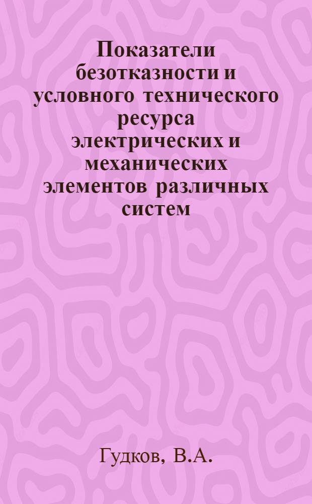 Показатели безотказности и условного технического ресурса электрических и механических элементов различных систем : Пособие по дипломному проектированию