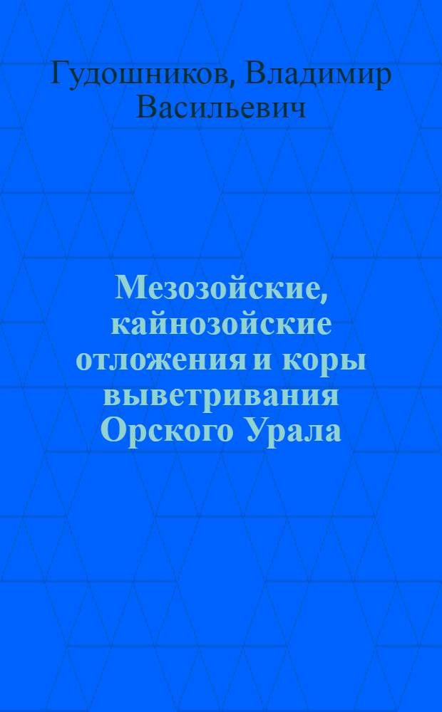 Мезозойские, кайнозойские отложения и коры выветривания Орского Урала : Автореферат дис. на соискание учен. степени канд. геол.-минерал. наук : (120)