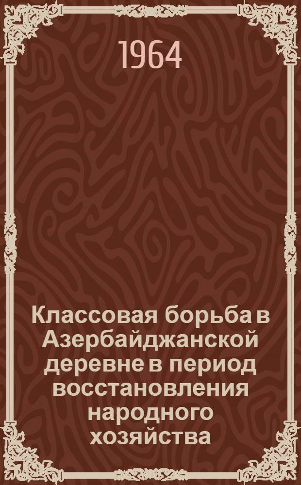 Классовая борьба в Азербайджанской деревне в период восстановления народного хозяйства (1921-1925 гг.) : Автореферат дис. на соискание учен. степени кандидата ист. наук