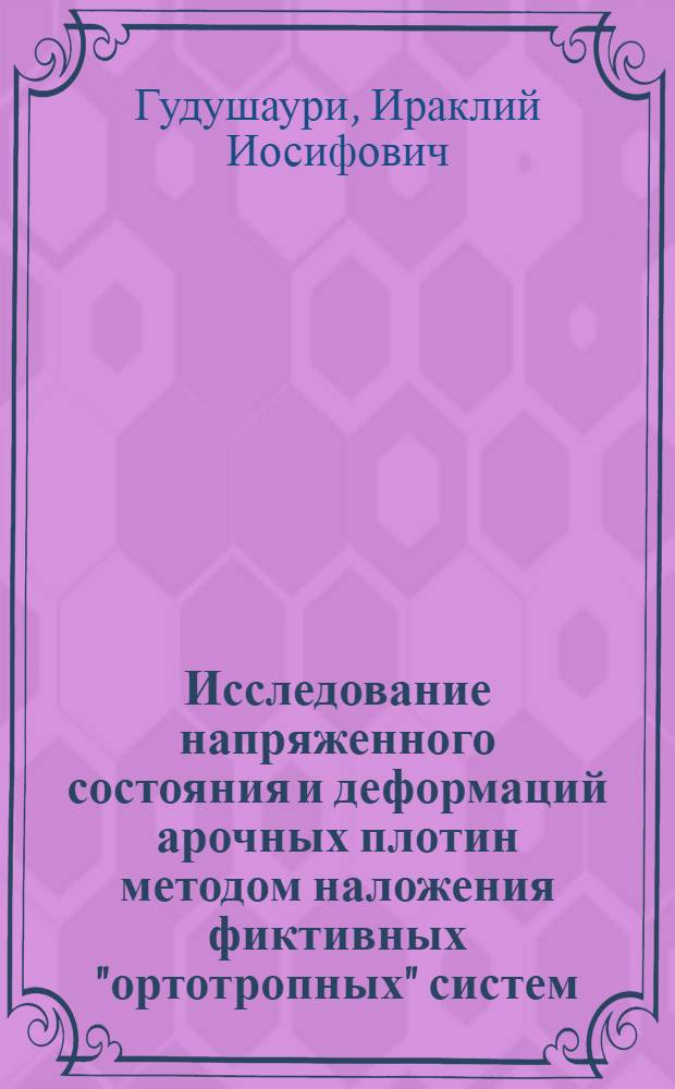 Исследование напряженного состояния и деформаций арочных плотин методом наложения фиктивных "ортотропных" систем : Автореферат дис. на соискание учен. степени д-ра техн. наук