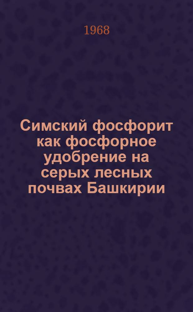 Симский фосфорит как фосфорное удобрение на серых лесных почвах Башкирии : Автореферат дис. на соискание учен. степени канд. с.-х. наук : (533)