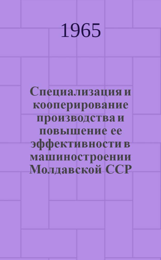 Специализация и кооперирование производства и повышение ее эффективности в машиностроении Молдавской ССР : Автореферат дис. на соискание учен. степени кандидата экон. наук