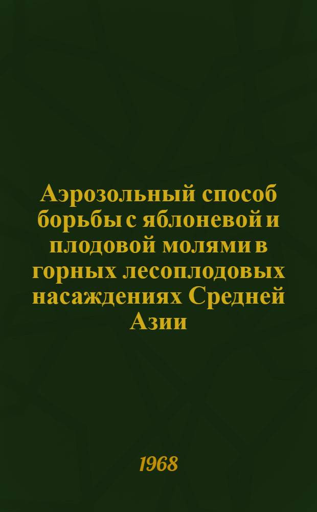Аэрозольный способ борьбы с яблоневой и плодовой молями в горных лесоплодовых насаждениях Средней Азии : Автореферат дис. на соискание учен. степени канд. с.-х. наук : (540)