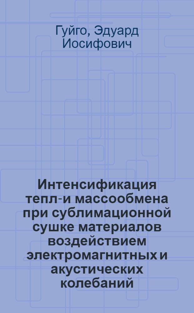 Интенсификация тепло- и массообмена при сублимационной сушке материалов воздействием электромагнитных и акустических колебаний