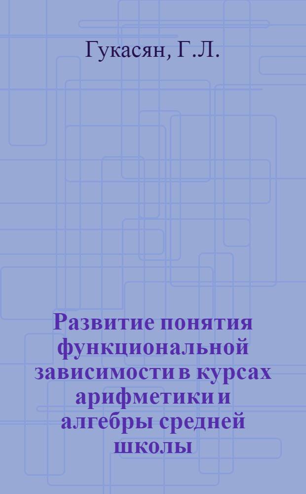 Развитие понятия функциональной зависимости в курсах арифметики и алгебры средней школы : Автореферат дис. на соискание учен. степени кандидата пед. наук