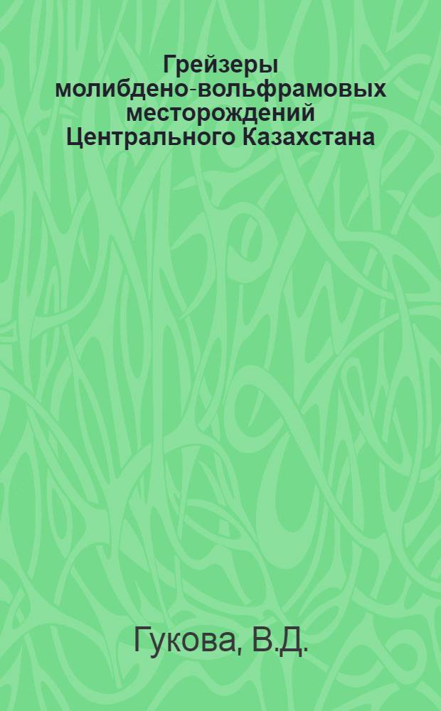 Грейзеры молибдено-вольфрамовых месторождений Центрального Казахстана : Автореферат дис. на соискание учен. степени кандидата геол.-минералогич. наук