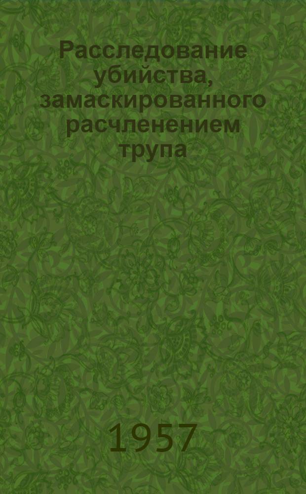 Расследование убийства, замаскированного расчленением трупа : Учеб. пособие для практ. занятий