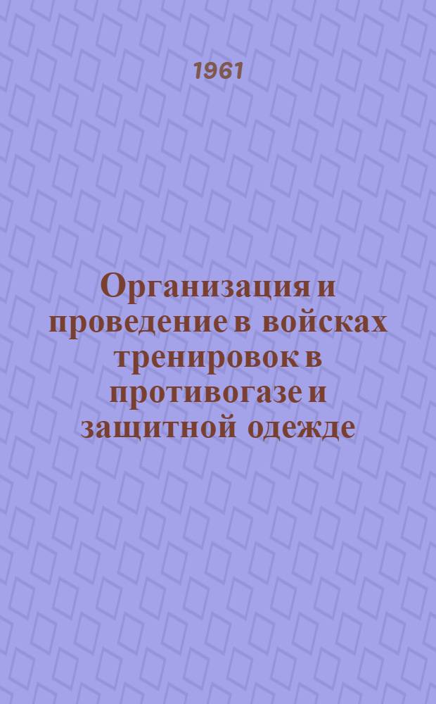 Организация и проведение в войсках тренировок в противогазе и защитной одежде : Учеб.-метод. пособие