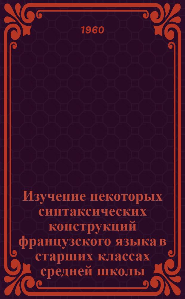 Изучение некоторых синтаксических конструкций французского языка в старших классах средней школы : Автореферат дис. на соискание учен. степени кандидата пед. наук (по методике преподавания фр. яз.)