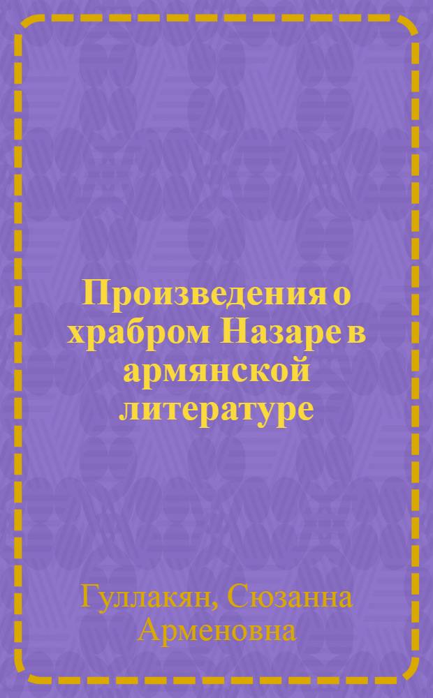 Произведения о храбром Назаре в армянской литературе : (Идея, сюжет, жанр) : Автореферат дис. на соискание учен. степени канд. филол. наук