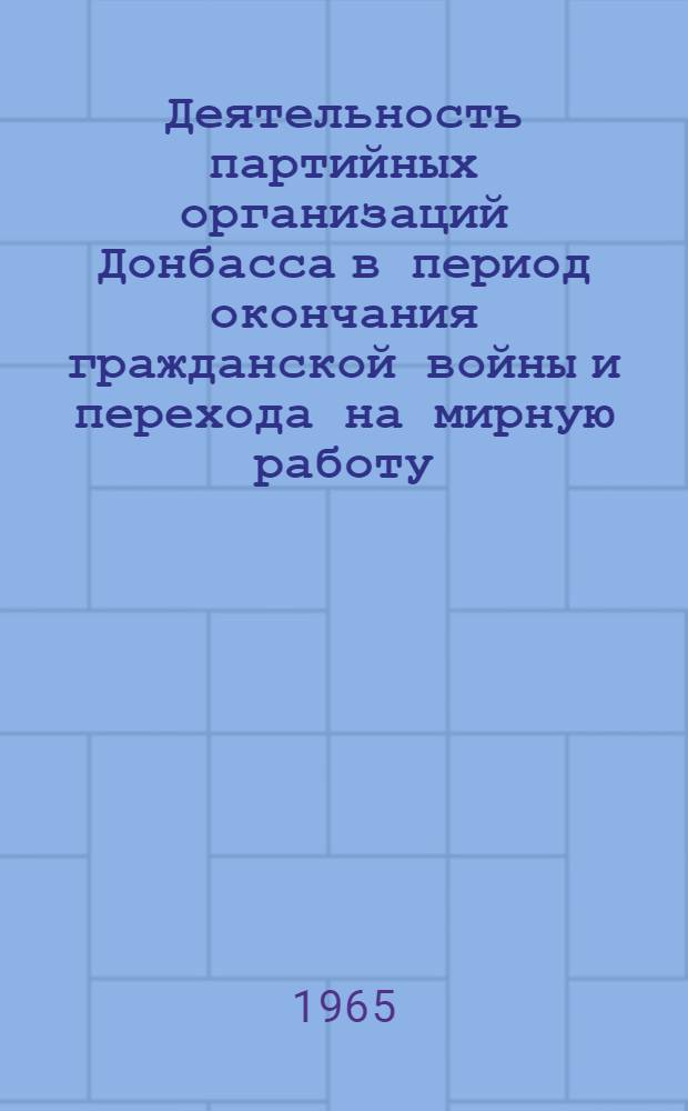 Деятельность партийных организаций Донбасса в период окончания гражданской войны и перехода на мирную работу (1920 - март 1921 гг.) : Автореферат дис. на соискание учен. степени кандидата ист. наук