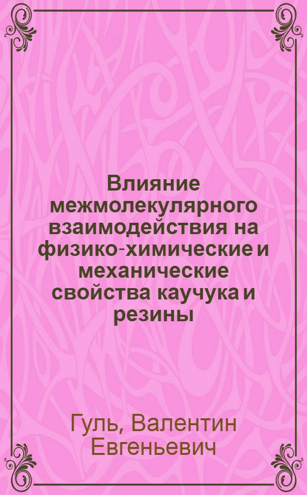 Влияние межмолекулярного взаимодействия на физико-химические и механические свойства каучука и резины : Автореферат дис. на соискание учен. степени доктора хим. наук