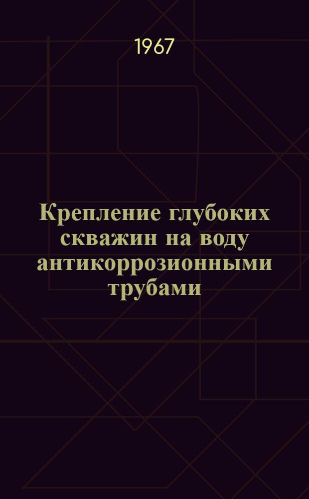 Крепление глубоких скважин на воду антикоррозионными трубами : (На примере Сев. Кавказа) : № 138 - техника разведки месторождений полезных ископаемых : Автореферат дис. на соискание учен. степени канд. техн. наук