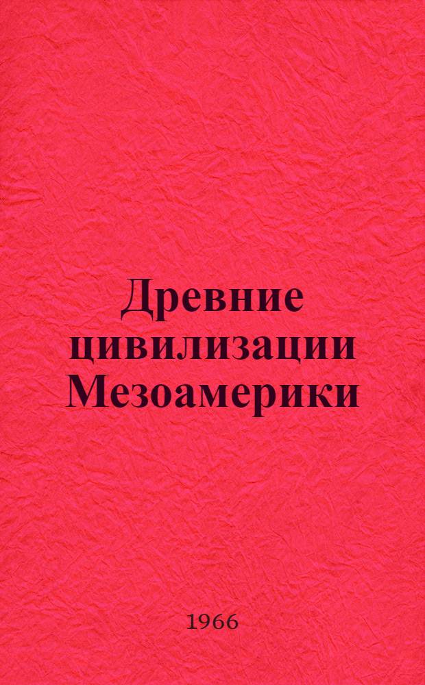 Древние цивилизации Мезоамерики : (Происхождение и развитие высоких культур Мексики, Гватемалы и Гондураса по археол. данным) : Автореферат дис. на соискание учен. степени кандидата ист. наук
