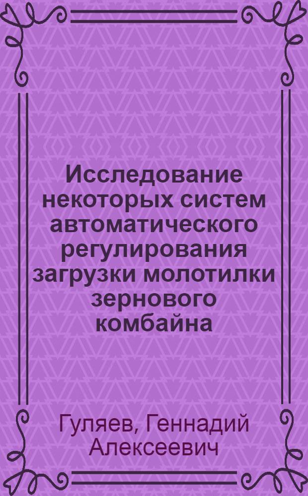Исследование некоторых систем автоматического регулирования загрузки молотилки зернового комбайна : Автореферат дис. на соискание учен. степени кандидата техн. наук