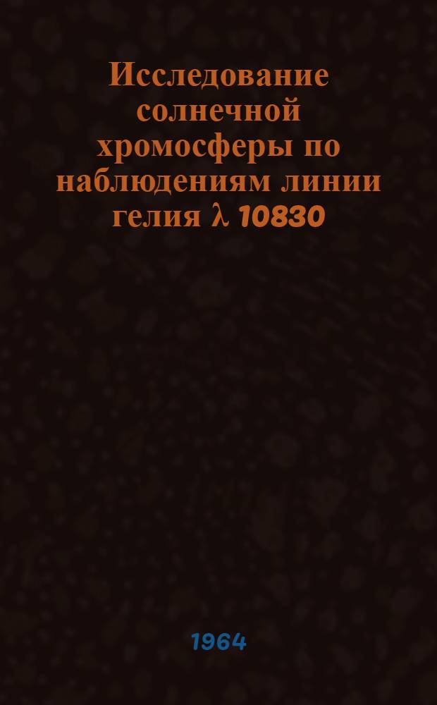 Исследование солнечной хромосферы по наблюдениям линии гелия λ 10830 : Автореферат дис. на соискание учен. степени кандидата физ.-мат. наук
