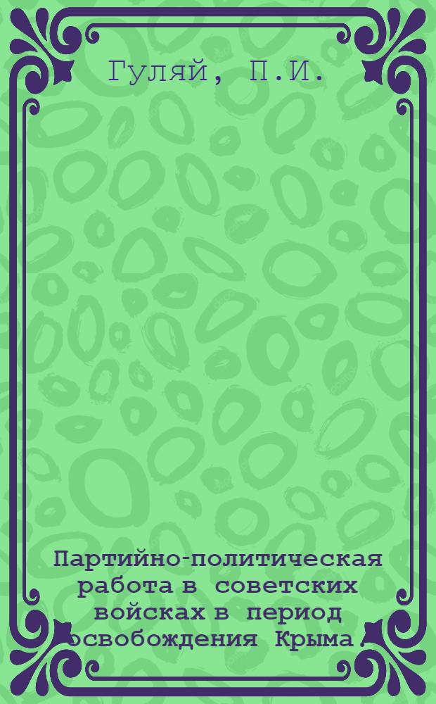 Партийно-политическая работа в советских войсках в период освобождения Крыма. (Октябрь 1943 - май 1944 г.) : Автореферат дис. на соискание учен. степени канд. ист. наук : (570)