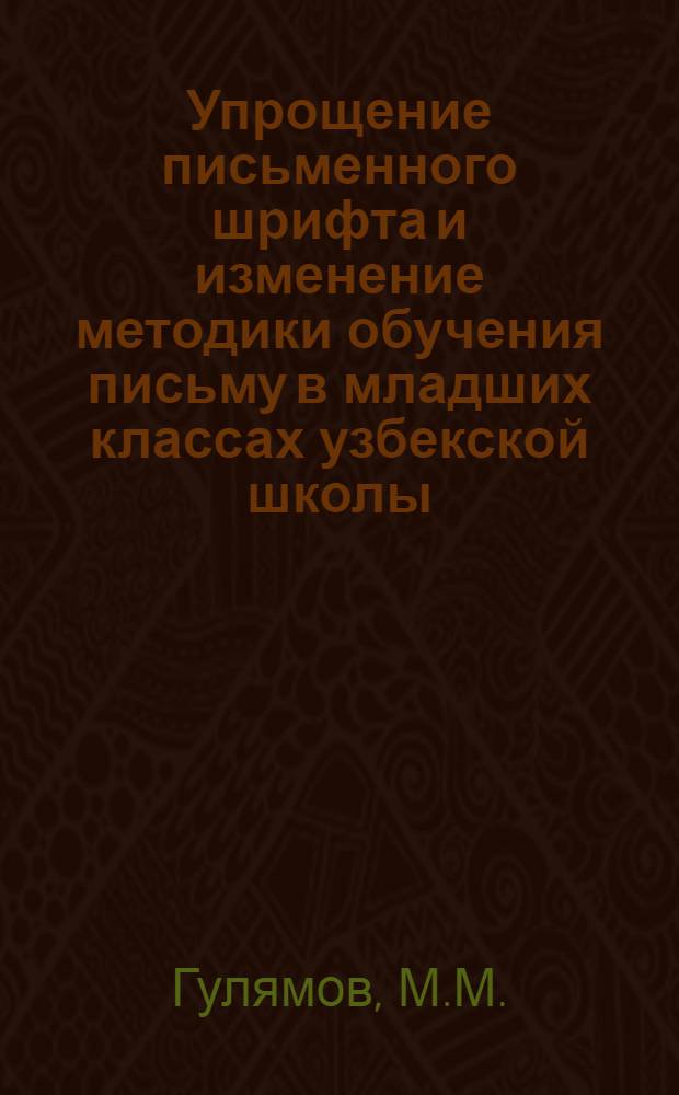 Упрощение письменного шрифта и изменение методики обучения письму в младших классах узбекской школы : Автореферат дис. на соискание учен. степени канд. пед. наук : (732)