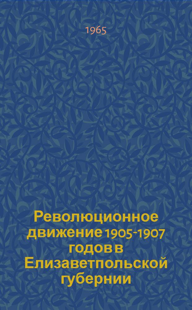 Революционное движение 1905-1907 годов в Елизаветпольской губернии : Автореферат дис. на соискание учен. степени кандидата ист. наук