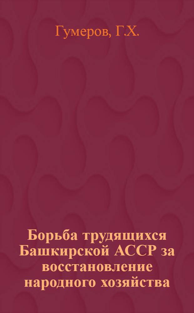 Борьба трудящихся Башкирской АССР за восстановление народного хозяйства (1920-1928 гг.) : Автореферат дис. на соискание учен. степени кандидата ист. наук