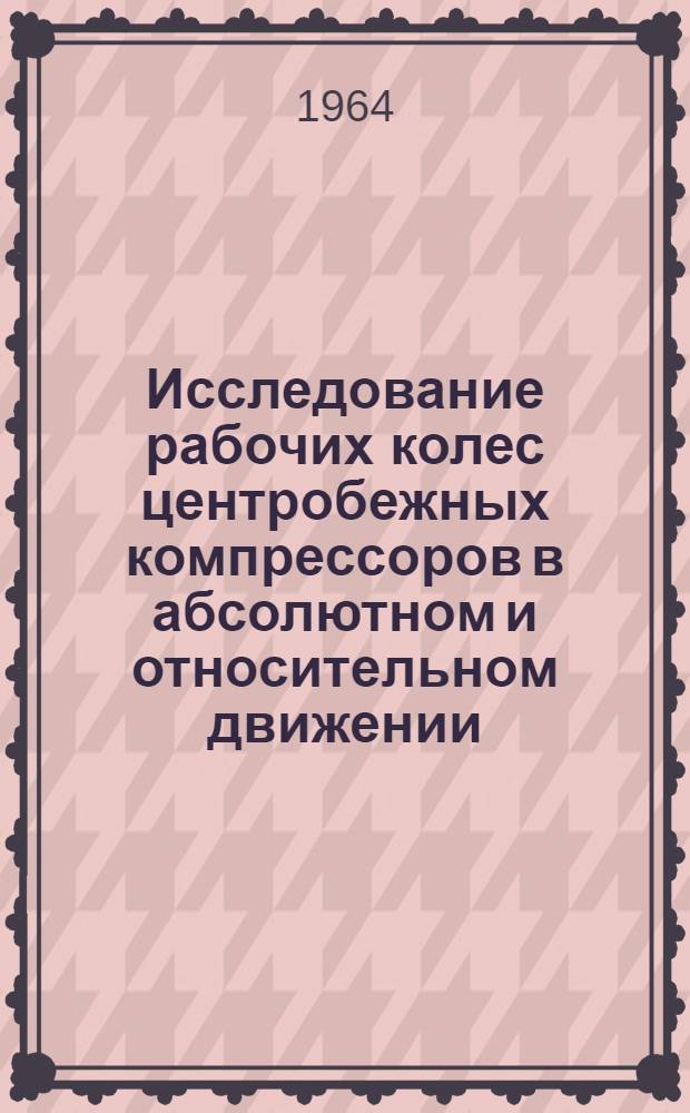 Исследование рабочих колес центробежных компрессоров в абсолютном и относительном движении : Автореферат дис. на соискание учен. степени кандидата техн. наук