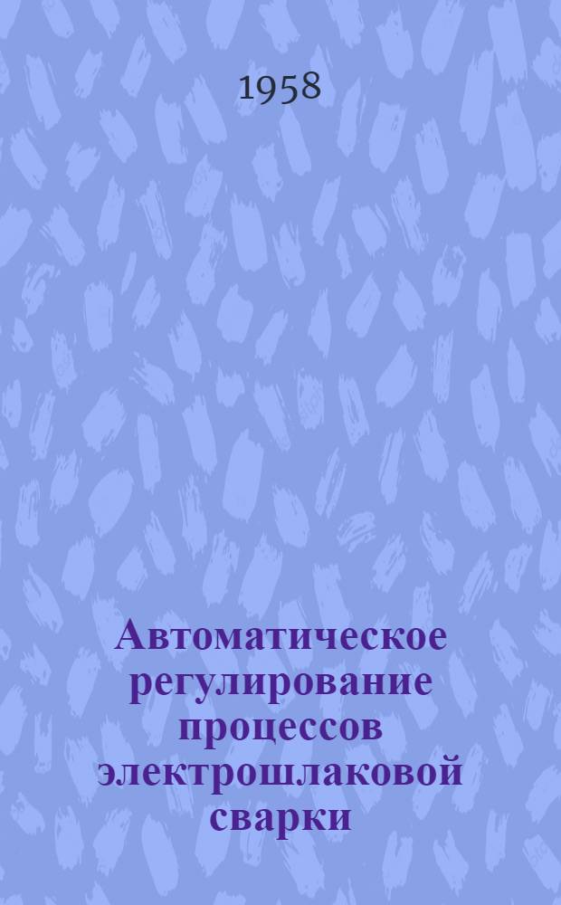 Автоматическое регулирование процессов электрошлаковой сварки : Автореферат дис. на соискание учен. степени кандидата техн. наук