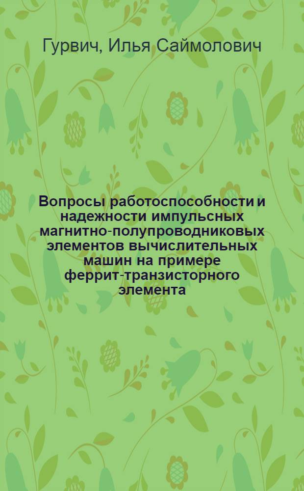 Вопросы работоспособности и надежности импульсных магнитно-полупроводниковых элементов вычислительных машин на примере феррит-транзисторного элемента : Автореферат дис. на соискание учен.степени кандидата техн. наук
