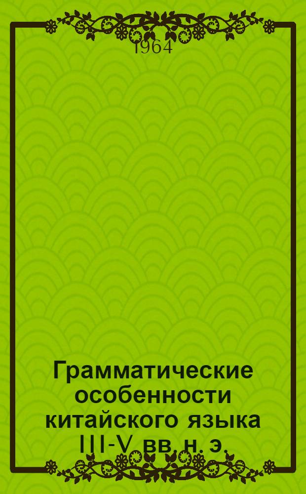 Грамматические особенности китайского языка III-V вв. н. э. : (По переводам на китайский яз. произведений буддийской литературы) : Автореферат дис. на соискание учен. степени кандидата филол. наук