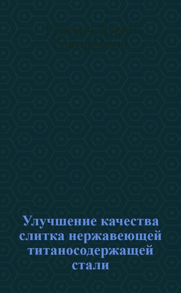 Улучшение качества слитка нержавеющей титаносодержащей стали : Автореферат дис. на соискание учен. степени кандидата техн. наук