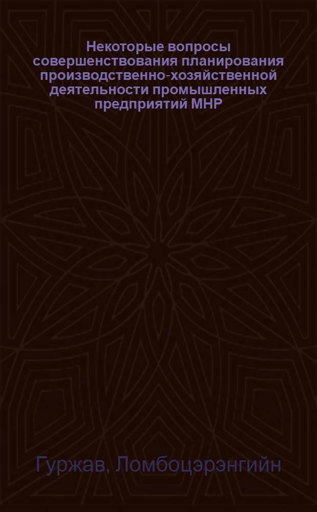 Некоторые вопросы совершенствования планирования производственно-хозяйственной деятельности промышленных предприятий МНР : (На примере камвольно-суконной фабрики) : Автореферат дис. на соискание учен. степени канд. экон. наук