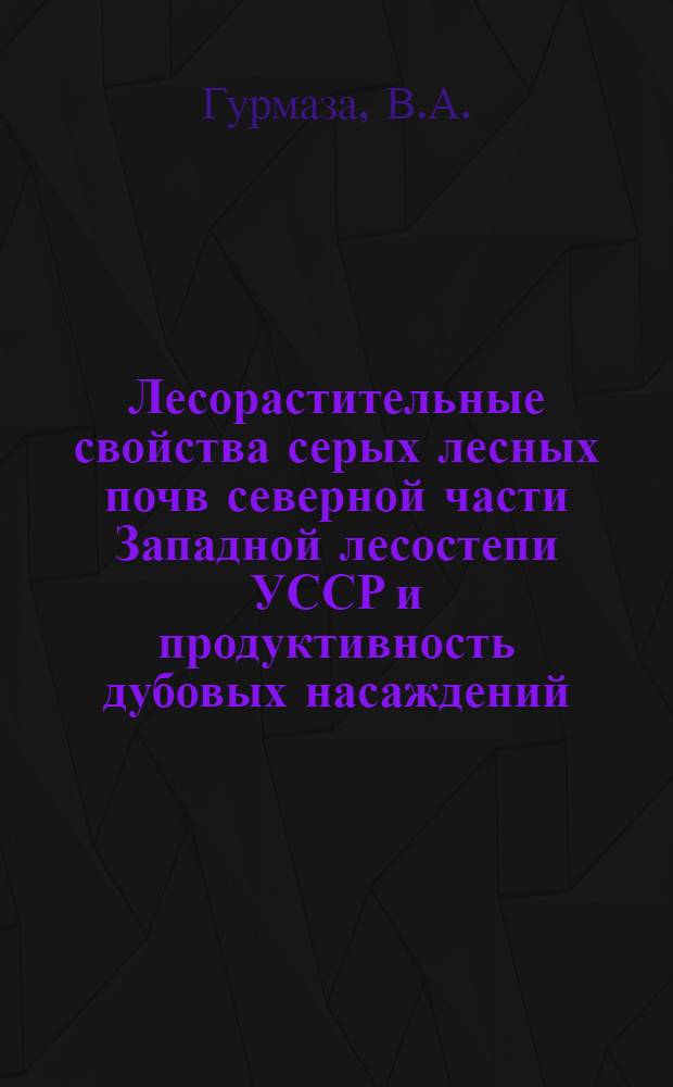 Лесорастительные свойства серых лесных почв северной части Западной лесостепи УССР и продуктивность дубовых насаждений : Автореферат дис. на соискание учен. степени канд. с.-х. наук