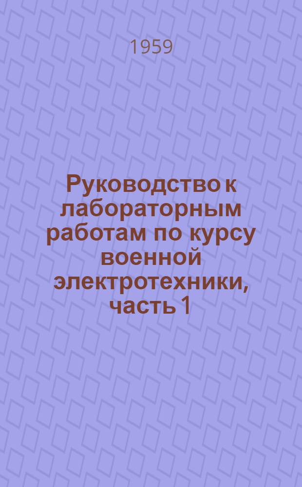 Руководство к лабораторным работам по курсу военной электротехники, часть 1 : (Для слушателей факультета № 2 специальности Б)