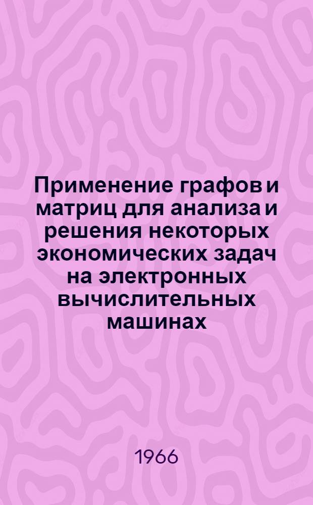 Применение графов и матриц для анализа и решения некоторых экономических задач на электронных вычислительных машинах : Автореферат дис. на соискание учен. степени канд. экон. наук
