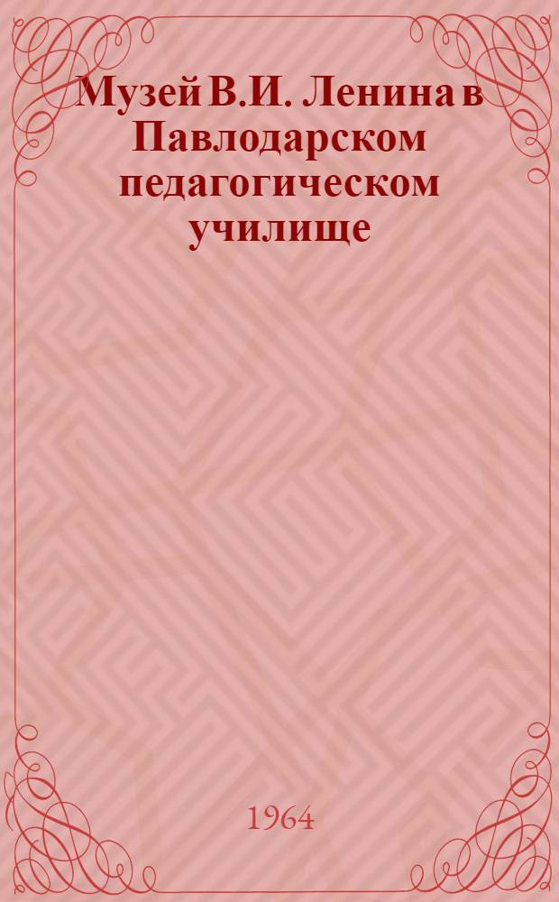 Музей В.И. Ленина в Павлодарском педагогическом училище : (Из опыта работы)