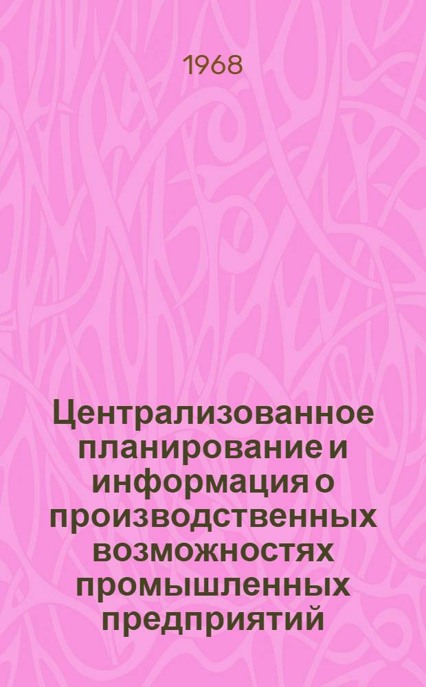 Централизованное планирование и информация о производственных возможностях промышленных предприятий : Автореферат дис. на соискание учен. степени канд. экон. наук : (607)