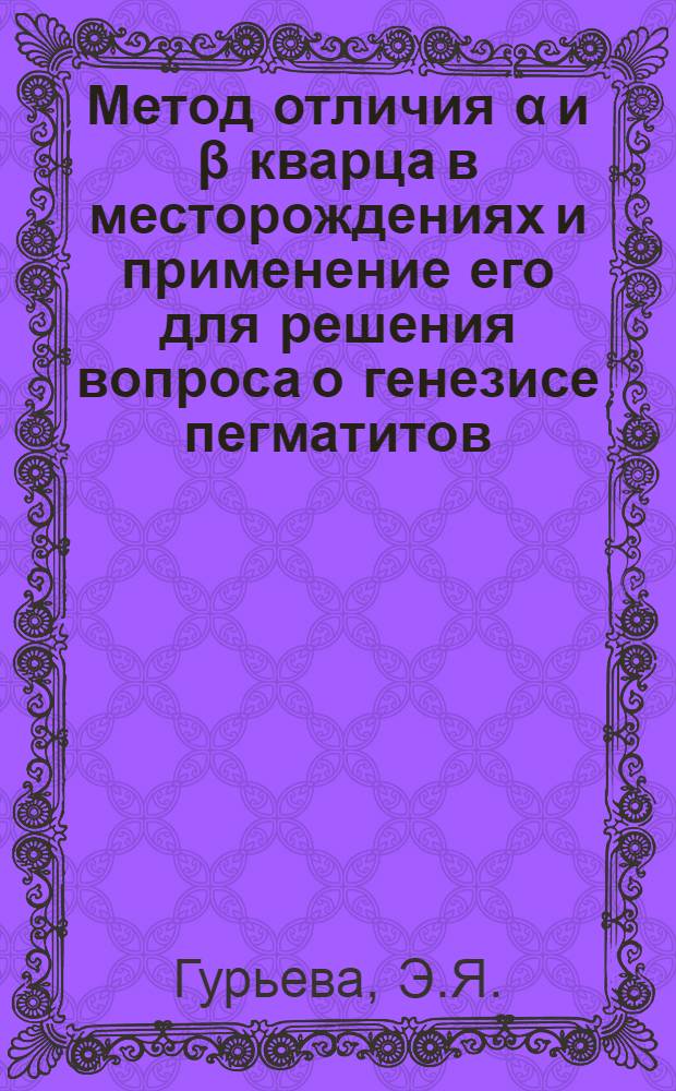 Метод отличия α и β кварца в месторождениях и применение его для решения вопроса о генезисе пегматитов : Автореферат дис. на соискание учен. степени кандидата геол.-минералог. наук