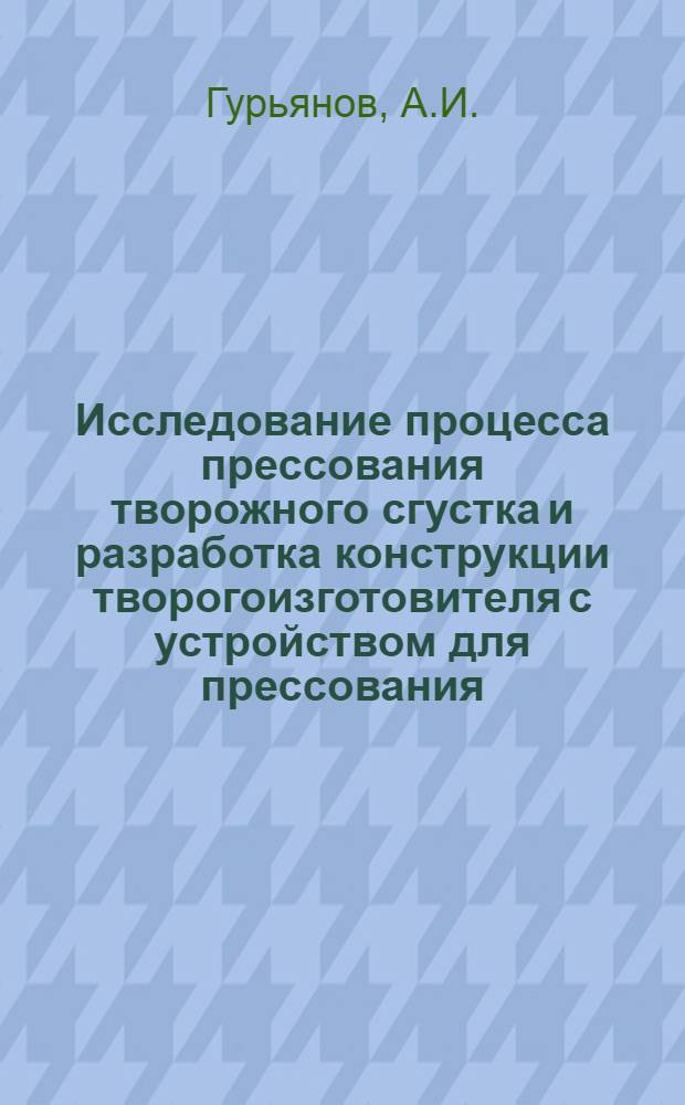 Исследование процесса прессования творожного сгустка и разработка конструкции творогоизготовителя с устройством для прессования : Автореферат дис. на соискание учен. степени канд. техн. наук : (175)
