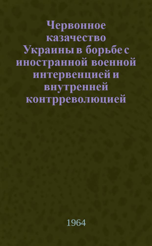 Червонное казачество Украины в борьбе с иностранной военной интервенцией и внутренней контрреволюцией (январь 1918 - ноябрь 1920 гг.) : Автореферат дис. на соискание учен. степени кандидата ист. наук