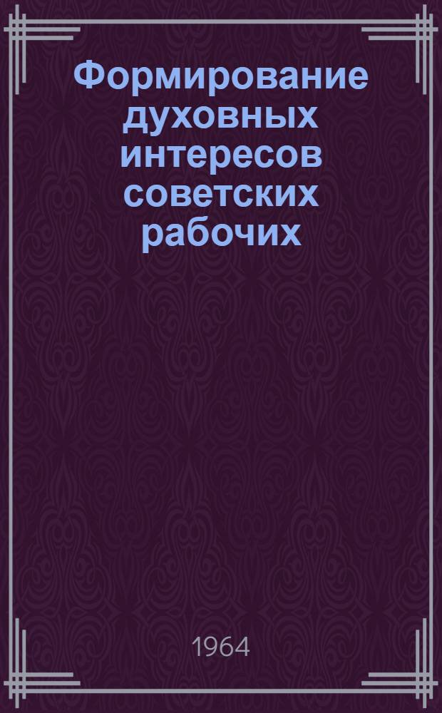 Формирование духовных интересов советских рабочих : Автореферат дис. на соискание учен. степени кандидата филос. наук