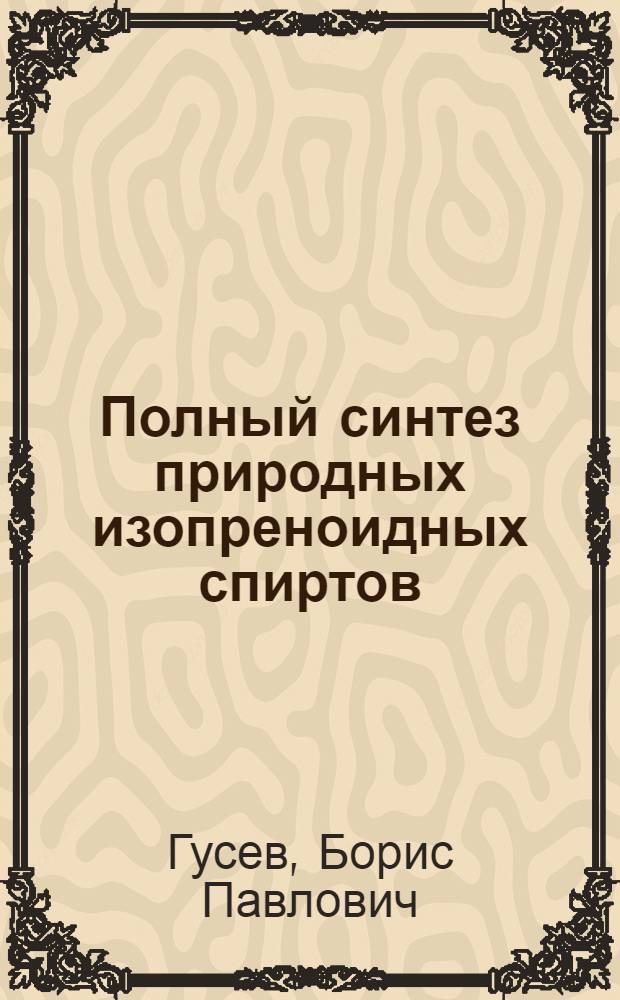 Полный синтез природных изопреноидных спиртов (линалоола, гераниола и их гомологов) : Автореферат дис., представл. на соискание учен. степени кандидата хим. наук