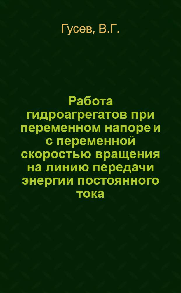 Работа гидроагрегатов при переменном напоре и с переменной скоростью вращения на линию передачи энергии постоянного тока : Автореферат дис., представл. на соискание учен. степени кандидата техн. наук
