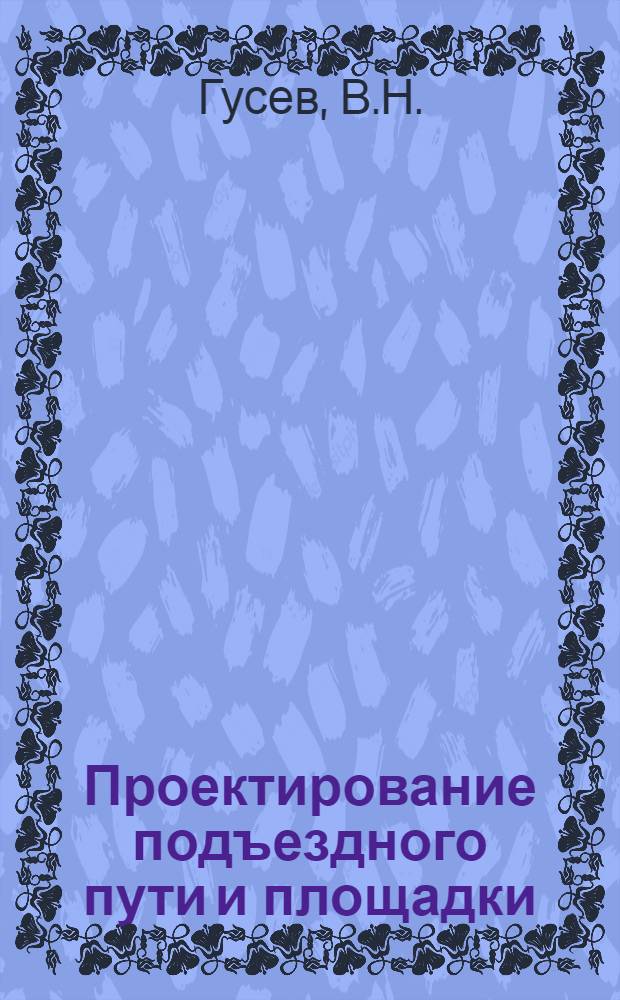 Проектирование подъездного пути и площадки : Учеб. пособие