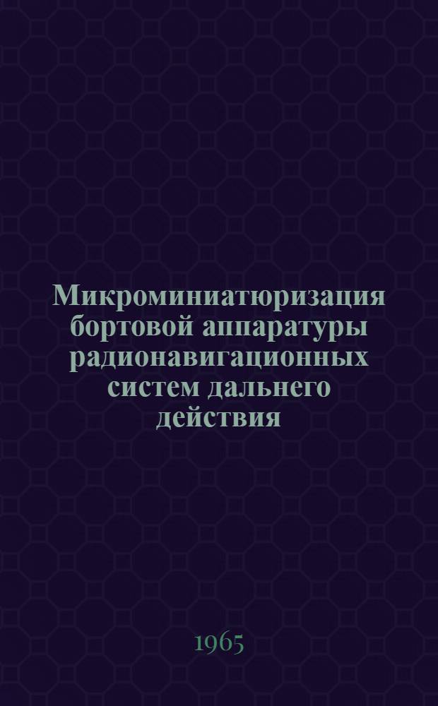 Микроминиатюризация бортовой аппаратуры радионавигационных систем дальнего действия : Отечеств. и иностр. литература за 1962-1965 (I кв.) гг., 33 назв