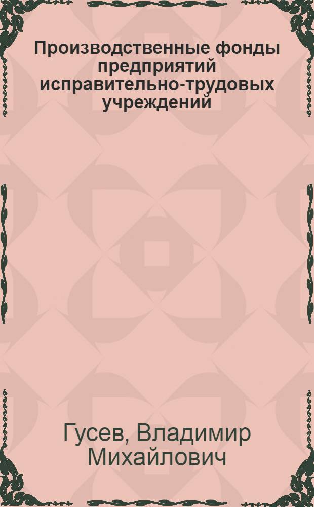 Производственные фонды предприятий исправительно-трудовых учреждений : Лекция
