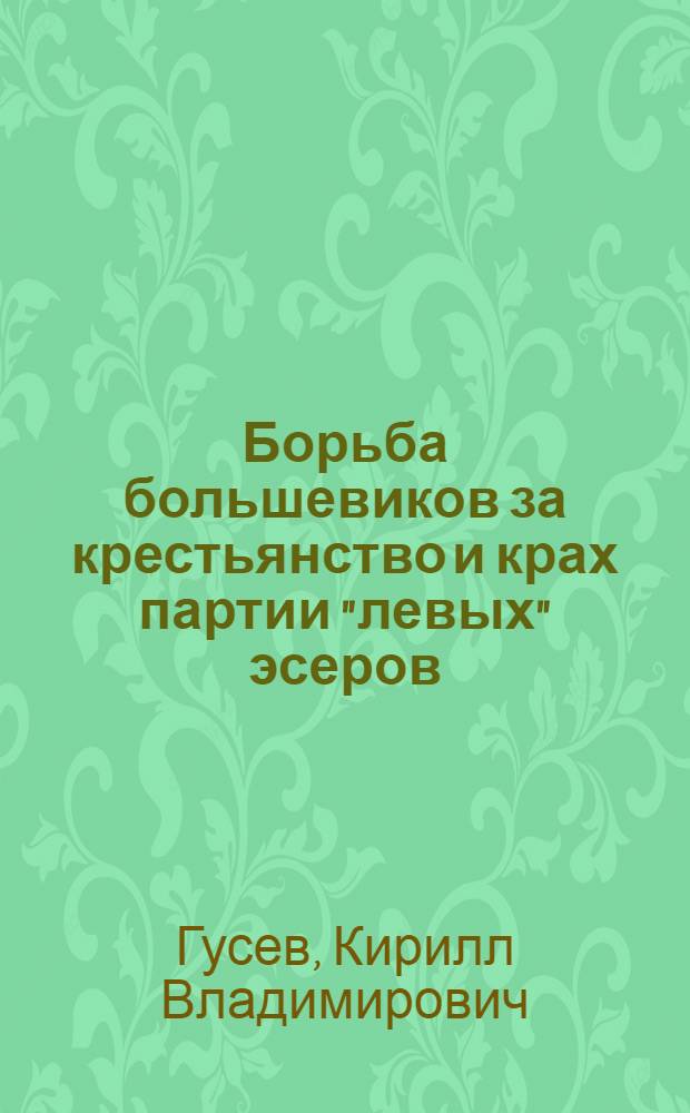 Борьба большевиков за крестьянство и крах партии "левых" эсеров : Автореферат дис. на соискание учен. степени кандидата ист. наук