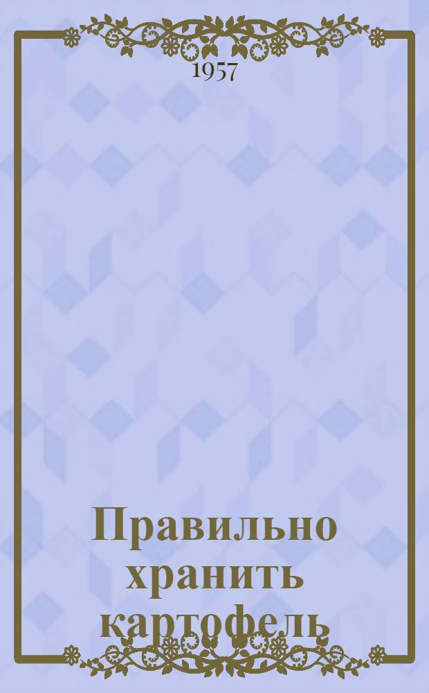 Правильно хранить картофель : Опыт колхозов Ракшин. района, Тамбов. обл.