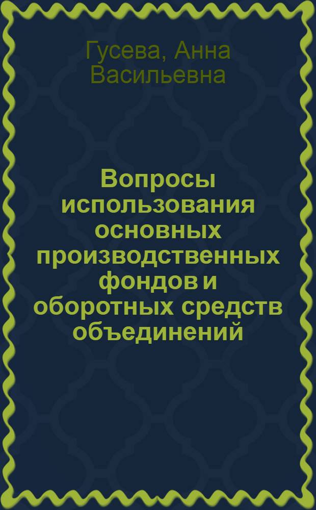 Вопросы использования основных производственных фондов и оборотных средств объединений : Автореферат дис. на соискание учен. степени канд. экон. наук : (599)