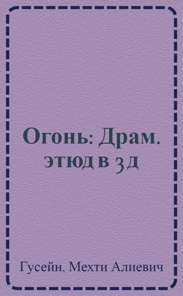 Огонь : Драм. этюд в 3 д